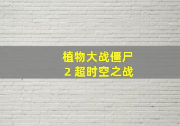 植物大战僵尸2 超时空之战